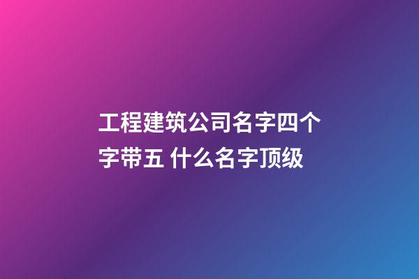 工程建筑公司名字四个字带五 什么名字顶级-第1张-公司起名-玄机派